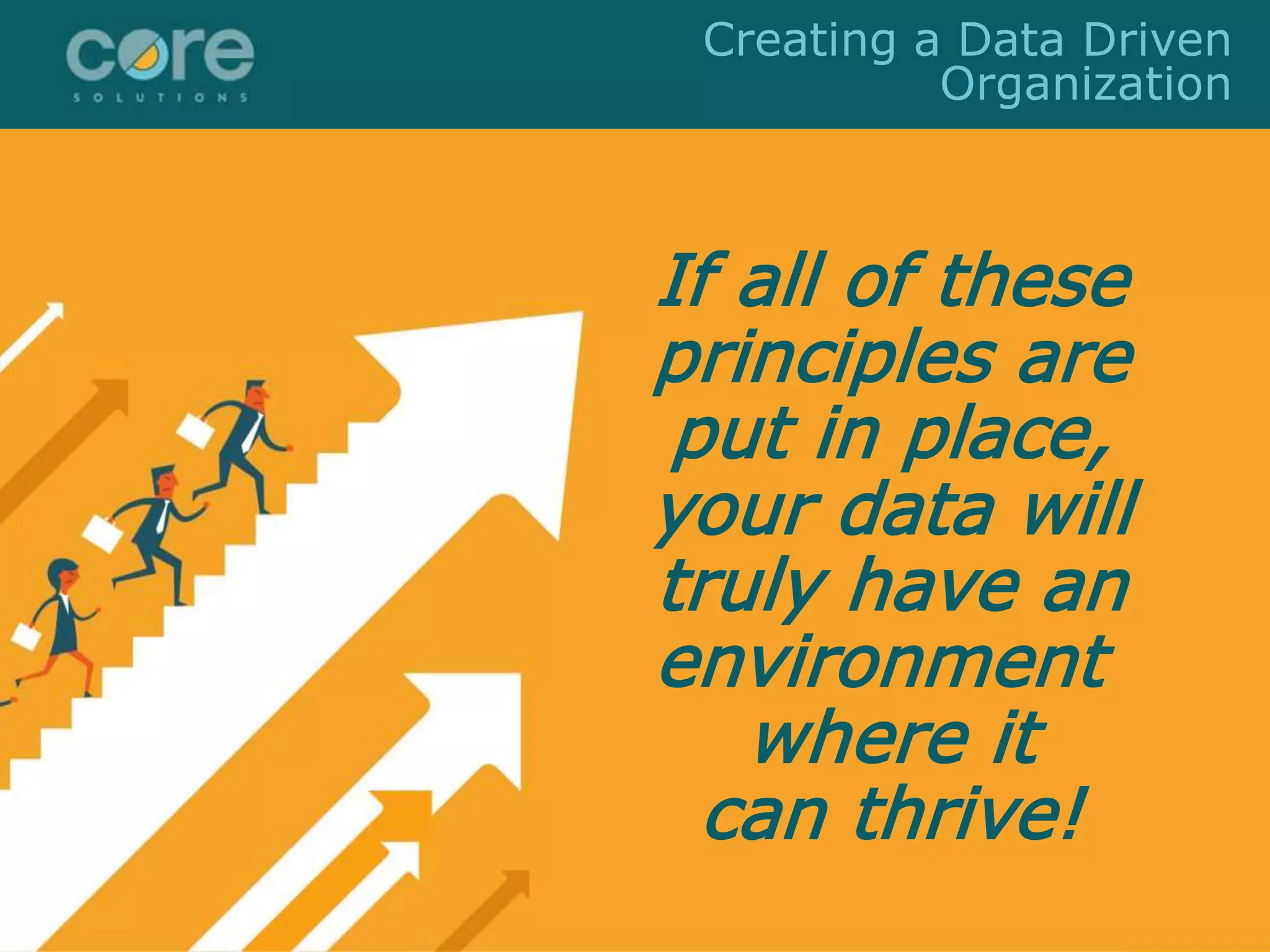 If all of these
principles are
put in place,
your data will
truly have an
environment
where it
can thrive!
Creating a Data Driven
Organization
 