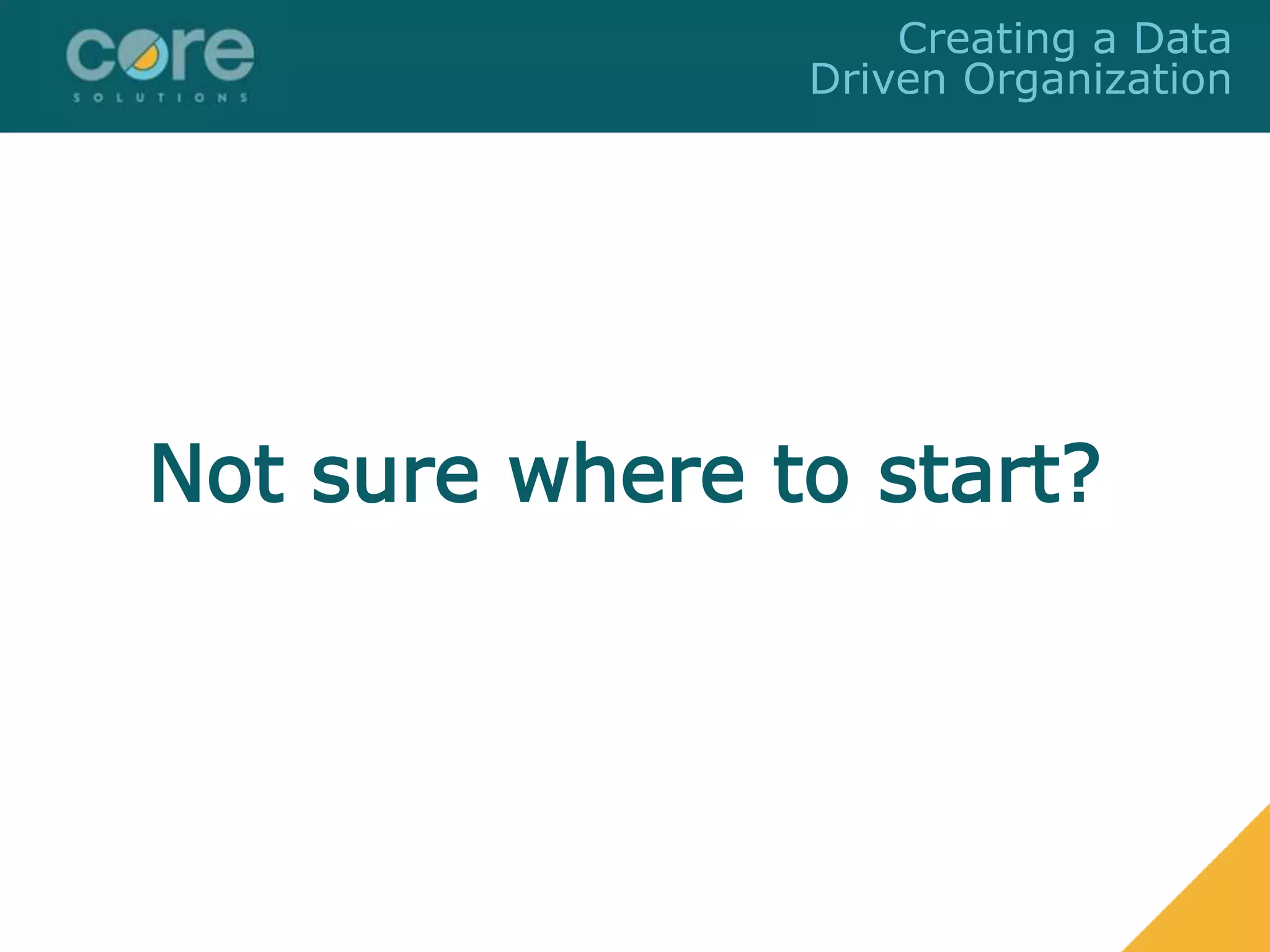Not sure where to start?
Creating a Data
Driven Organization
 