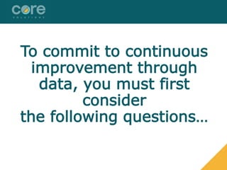 To commit to continuous
improvement through
data, you must first
consider
the following questions…
 