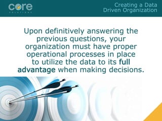 Upon definitively answering the
previous questions, your
organization must have proper
operational processes in place
to utilize the data to its full
advantage when making decisions.
Creating a Data
Driven Organization
 