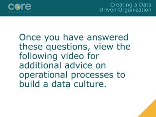Once you have answered
these questions, view the
following video for
additional advice on
operational processes to
build a data culture.
Creating a Data
Driven Organization
 