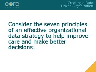Consider the seven principles
of an effective organizational
data strategy to help improve
care and make better
decisions:
Creating a Data
Driven Organization
 