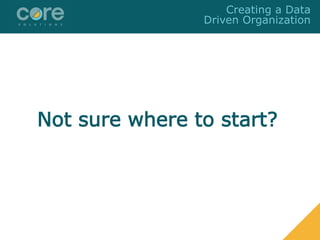 Not sure where to start?
Creating a Data
Driven Organization
 