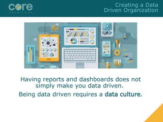 Having reports and dashboards does not
simply make you data driven.
Being data driven requires a data culture.
Creating a Data
Driven Organization
 