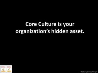 Core Culture is your
organization’s hidden asset.

© 2013 by Sheila L. Margolis

 