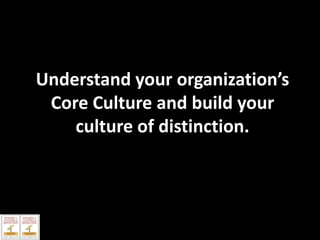 Understand your organization’s
Core Culture and build your
culture of distinction.

 