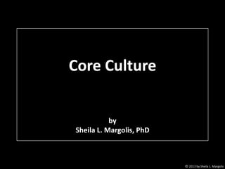 Core Culture

by
Sheila L. Margolis, PhD

© 2013 by Sheila L. Margolis

 