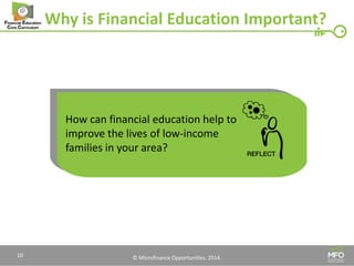 © Microfinance Opportunities. 2014. 
Why is Financial Education Important? 
How can financial education help to improve the lives of low-income families in your area? 
10  