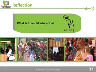 © Microfinance Opportunities. 2014. 
Reflection 
What is financial education? 
5  