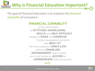 © Microfinance Opportunities. 2014. 
Why is Financial Education Important? 
The goal of financial education is to improve the financial capability of consumers. 
9  