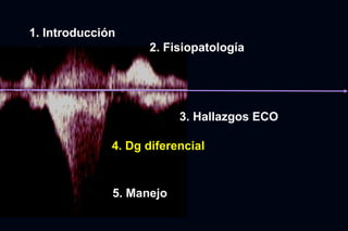 1. Introducción
                    2. Fisiopatología




                          3. Hallazgos ECO

              4. Dg diferencial


              5. Manejo
 