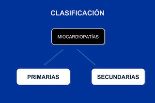 CLASIFICACIÓN


        MIOCARDIOPATÍAS
        MIOCARDIOPATÍAS




PRIMARIAS
PRIMARIAS             SECUNDARIAS
                      SECUNDARIAS
 
