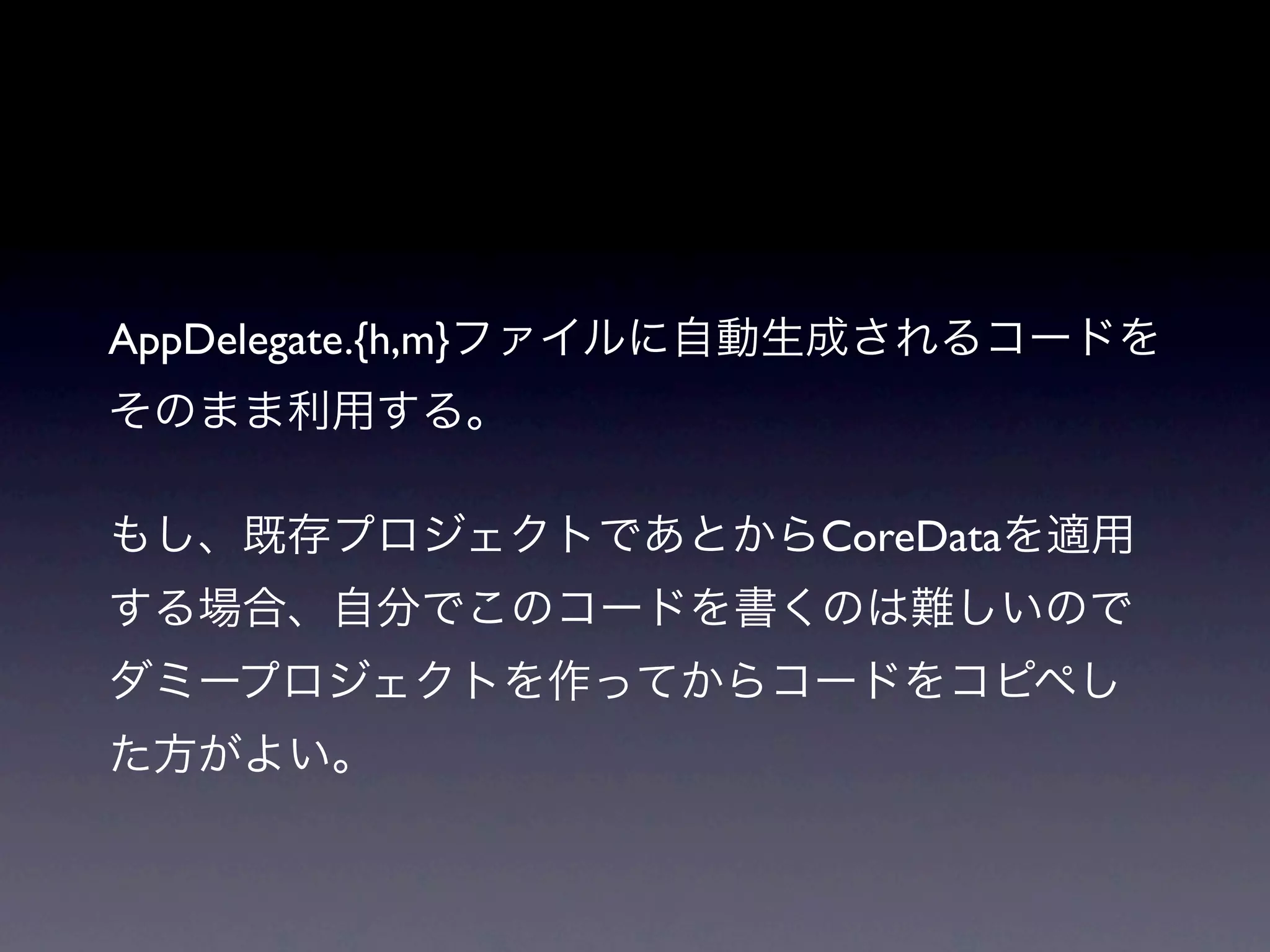 AppDelegate.{h,m}ファイルに自動生成されるコードを
そのまま利用する。

もし、既存プロジェクトであとからCoreDataを適用
する場合、自分でこのコードを書くのは難しいので
ダミープロジェクトを作ってからコードをコピペし
た方がよい。
 