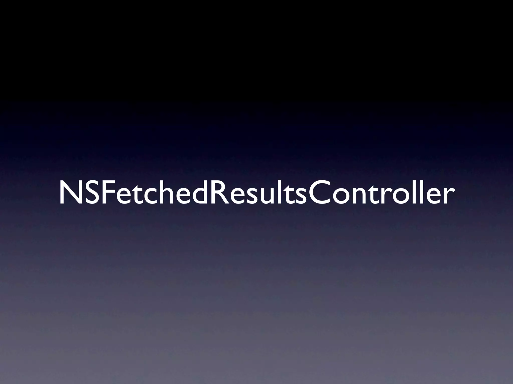 NSFetchedResultsController
 