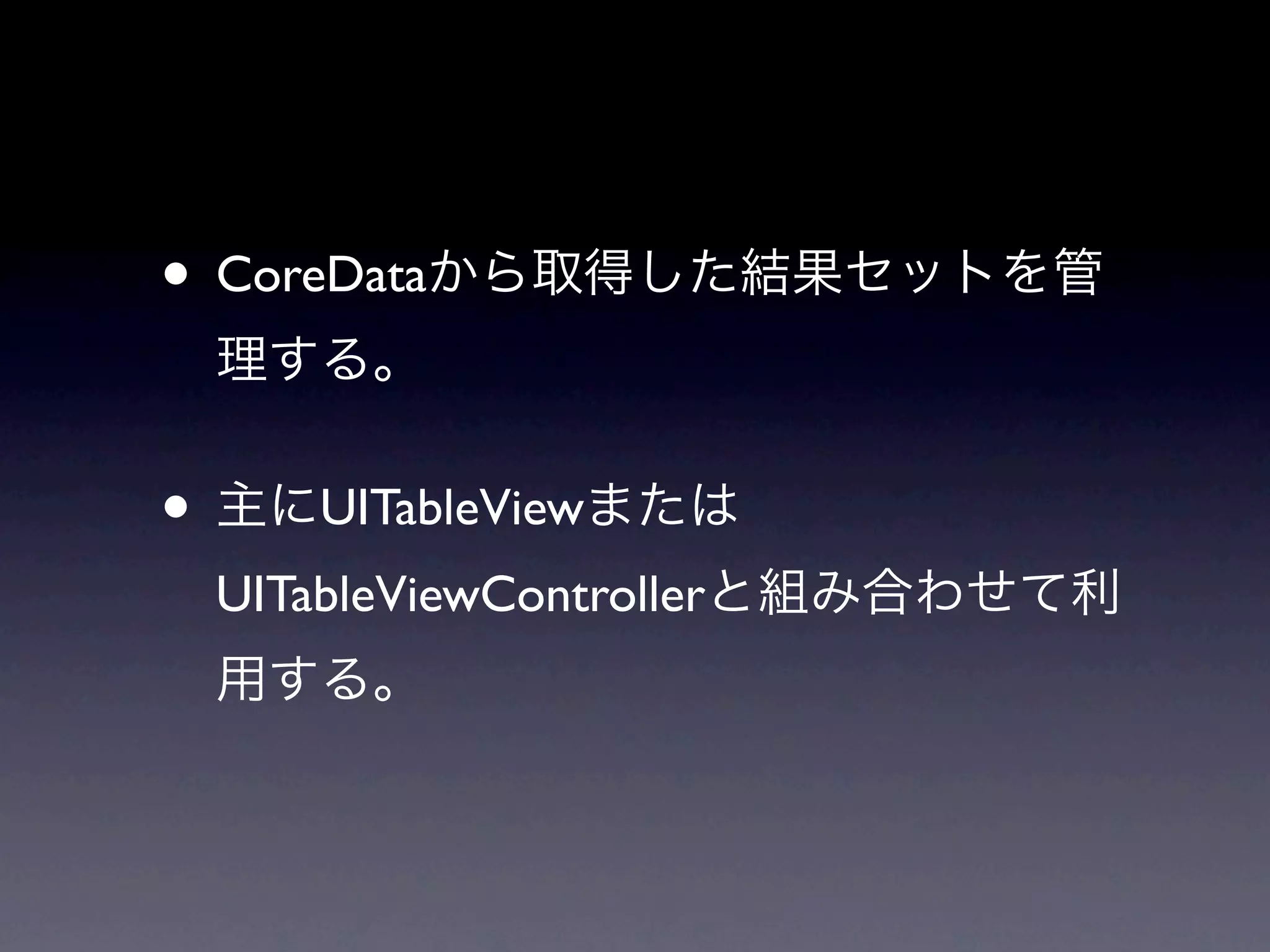 • CoreDataから取得した結果セットを管
 理する。


• 主にUITableViewまたは
 UITableViewControllerと組み合わせて利
 用する。
 
