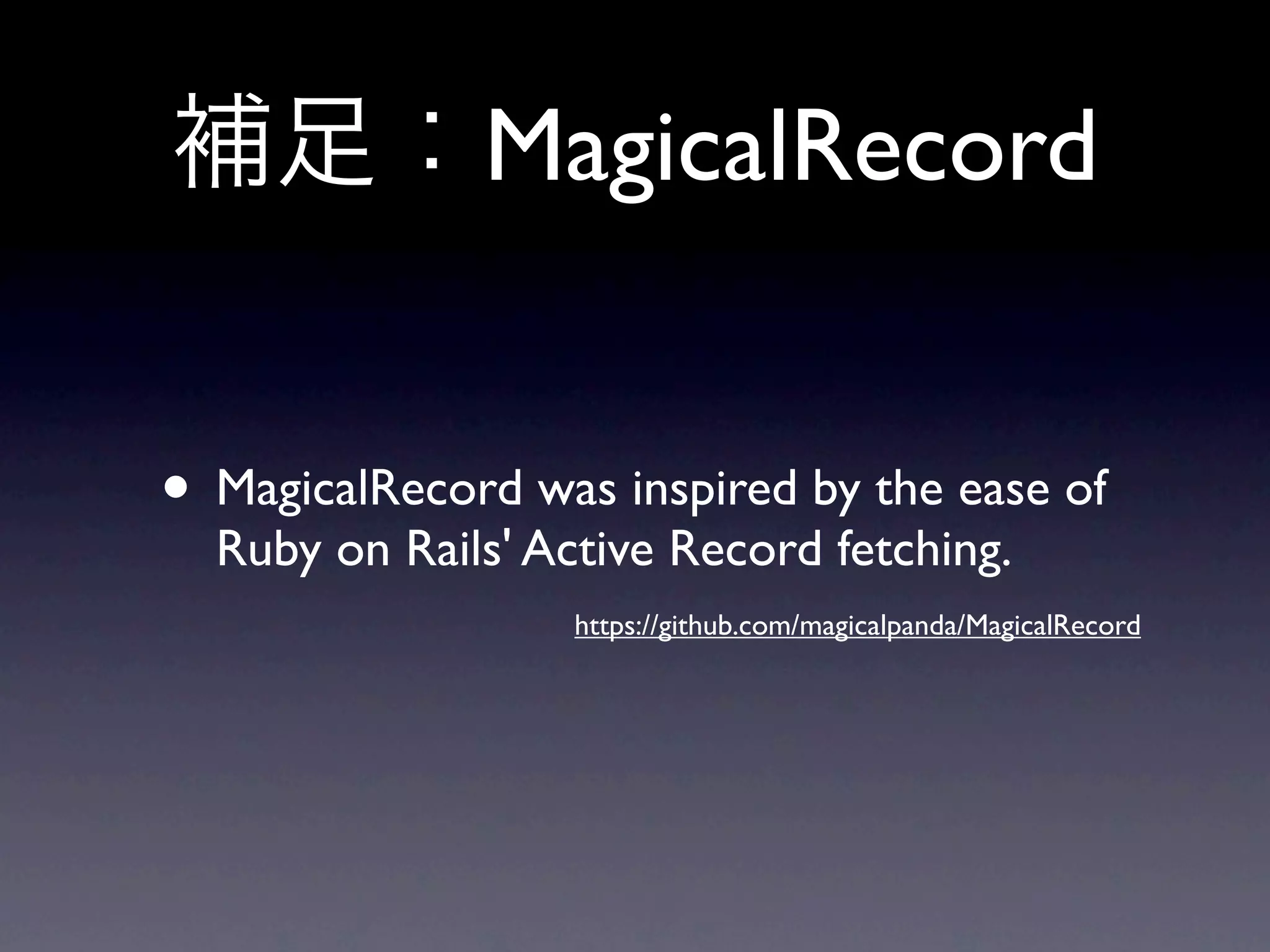 補足：MagicalRecord


• MagicalRecord was inspired by the ease of
  Ruby on Rails' Active Record fetching.
                   https://github.com/magicalpanda/MagicalRecord
 