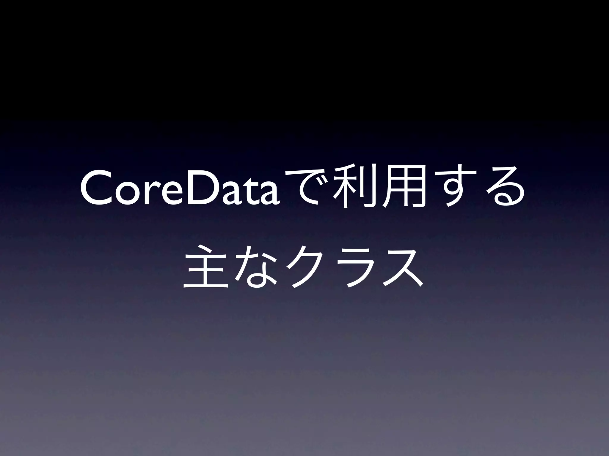 CoreDataで利用する
  主なクラス
 