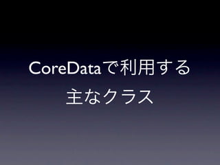 CoreDataで利用する
  主なクラス
 