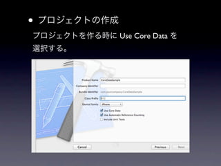 • プロジェクトの作成
プロジェクトを作る時に Use Core Data を
選択する。
 