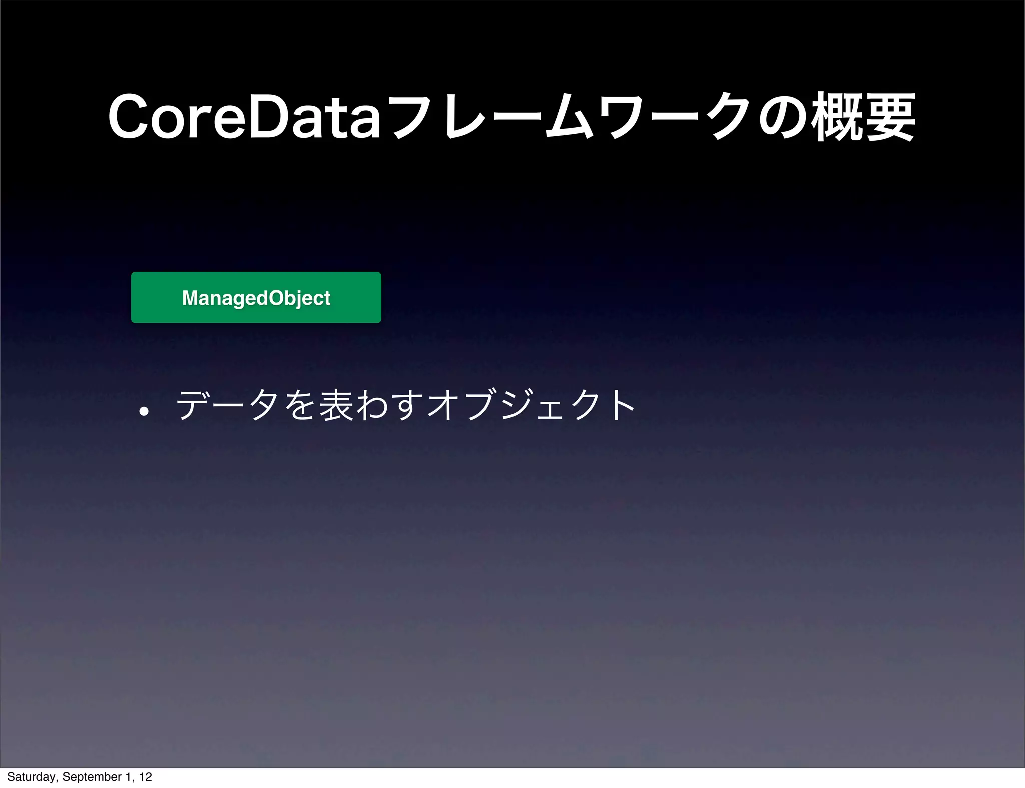 CoreDataフレームワークの概要


 ManagedObject




• データを表わすオブジェクト
 