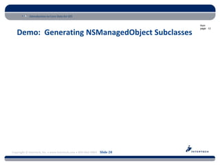 Introduction to Core Data for iOS

                                                                          from
                                                                          page: 13

   Demo: Generating NSManagedObject Subclasses




Copyright © Intertech, Inc. • www.Intertech.com • 800-866-9884 Slide 20
 