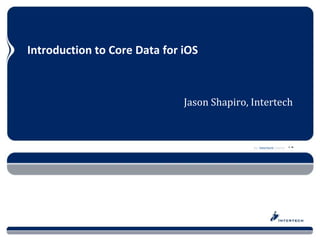 Introduction to Core Data for iOS



                              Jason Shapiro, Intertech



                                             An Intertech Course
 