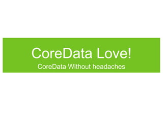 CoreData Love!
CoreData Without headaches
 