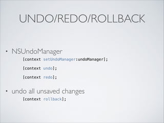 UNDO/REDO/ROLLBACK
•

NSUndoManager	

[context setUndoManager:undoManager];

!
!

•

[context undo];
[context redo];

undo all unsaved changes	

[context rollback];

 