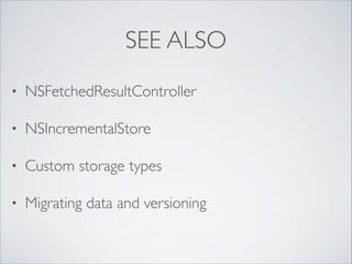 SEE ALSO
•

NSFetchedResultController	


•

NSIncrementalStore	


•

Custom storage types	


•

Migrating data and versioning

 