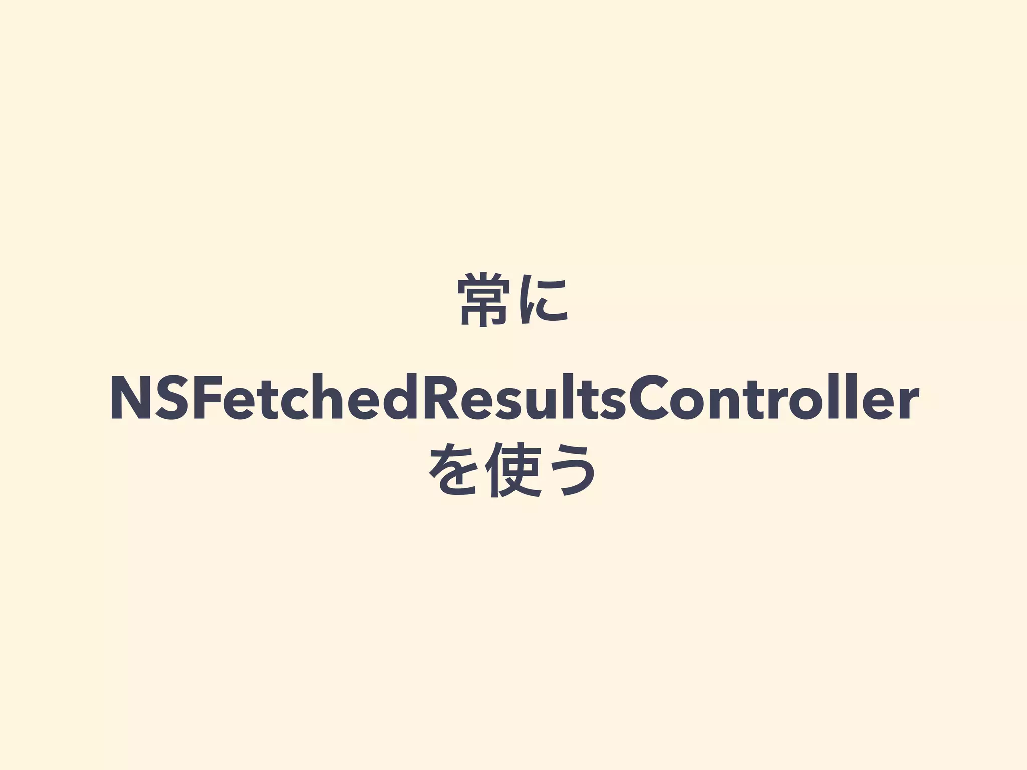 常に
NSFetchedResultsController
を使う
 