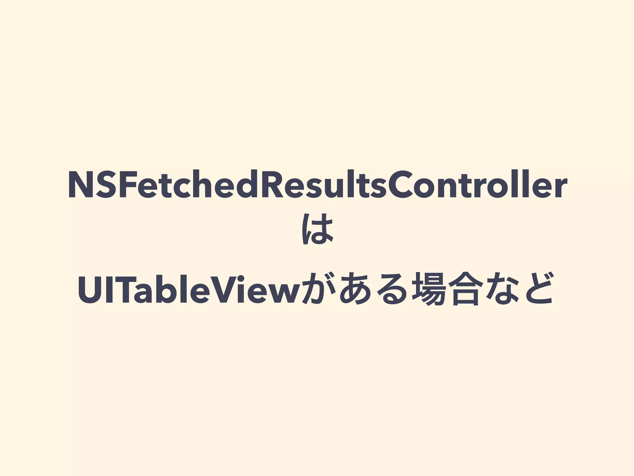 NSFetchedResultsController
は
UITableViewがある場合など
 