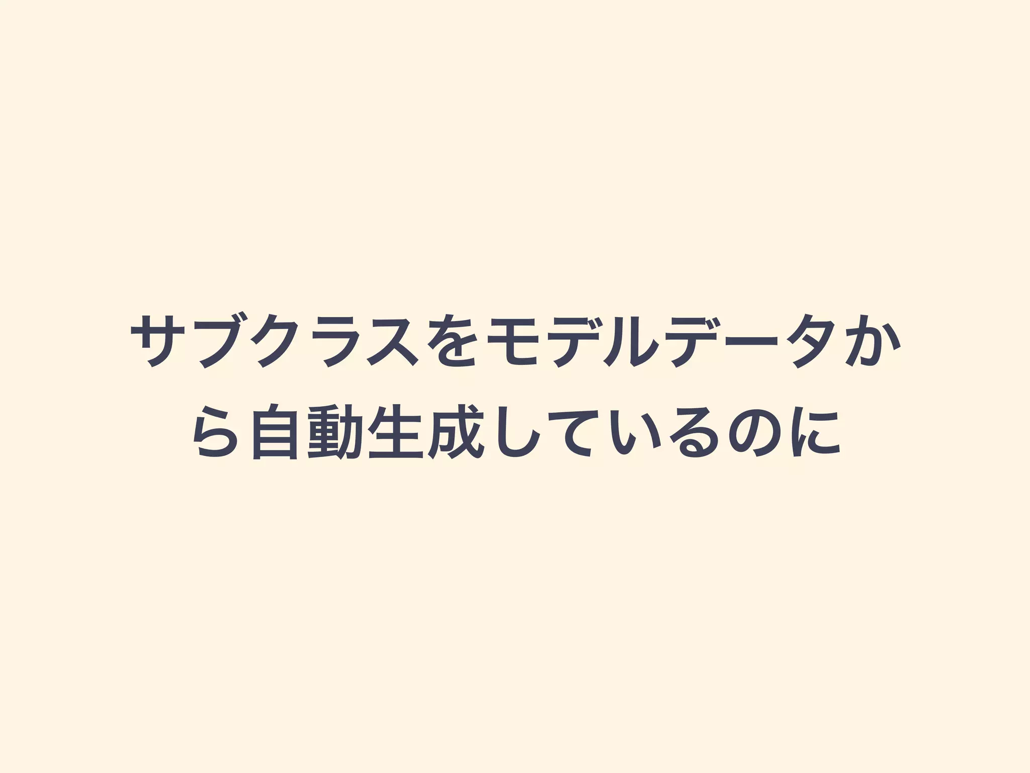 サブクラスをモデルデータか
ら自動生成しているのに
 