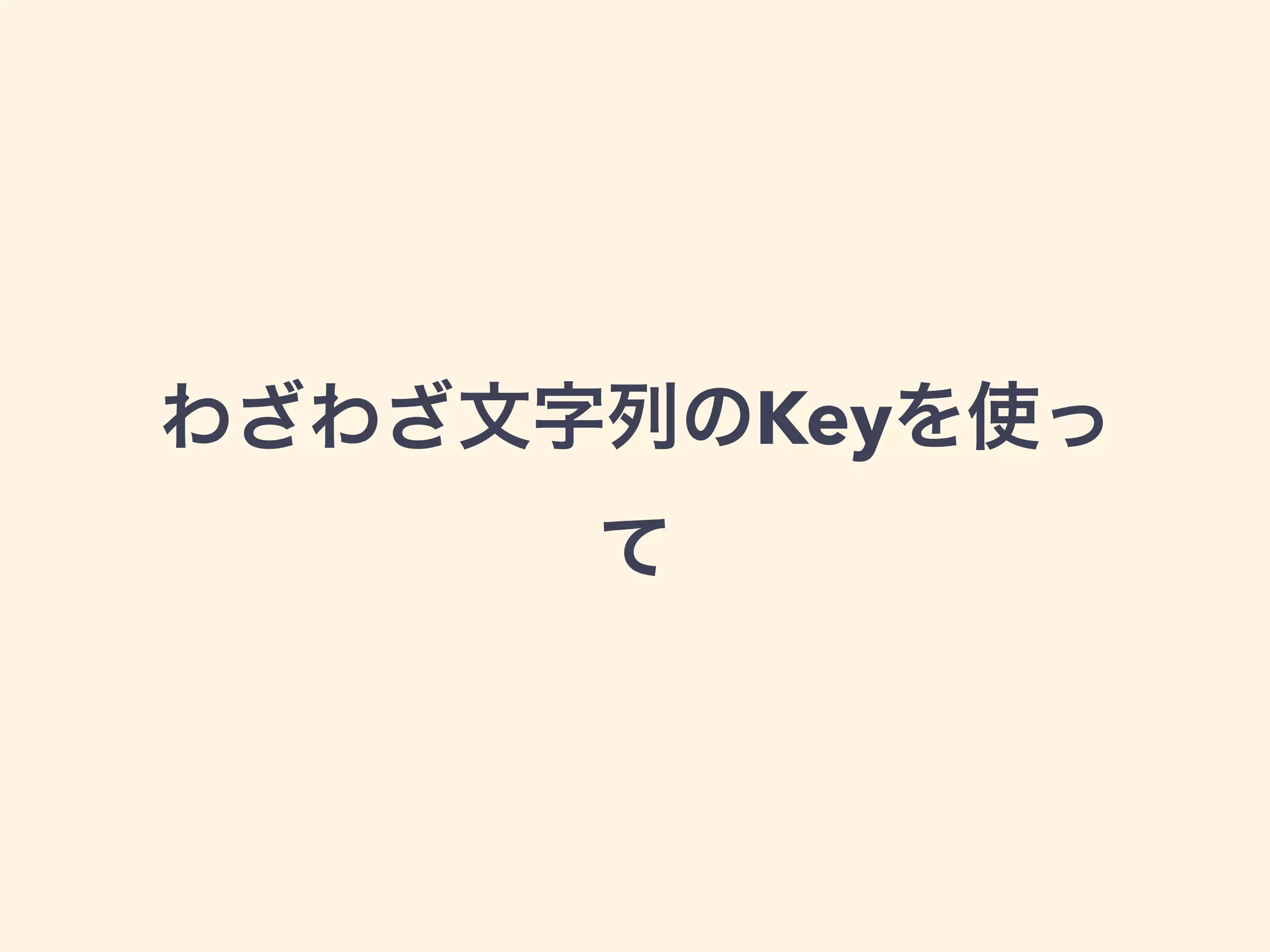 わざわざ文字列のKeyを使っ
て
 