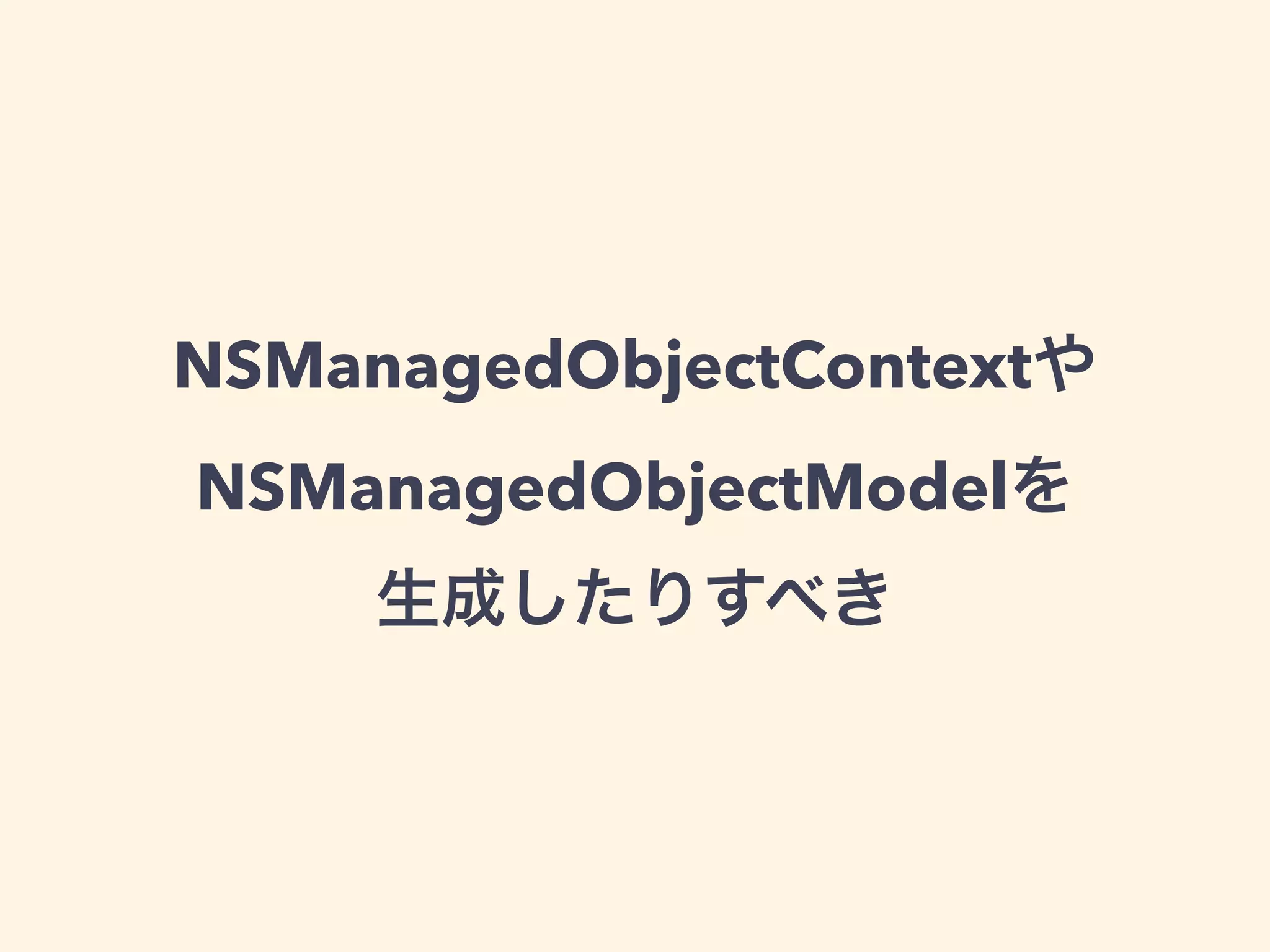 NSManagedObjectContextや
NSManagedObjectModelを
生成したりすべき
 