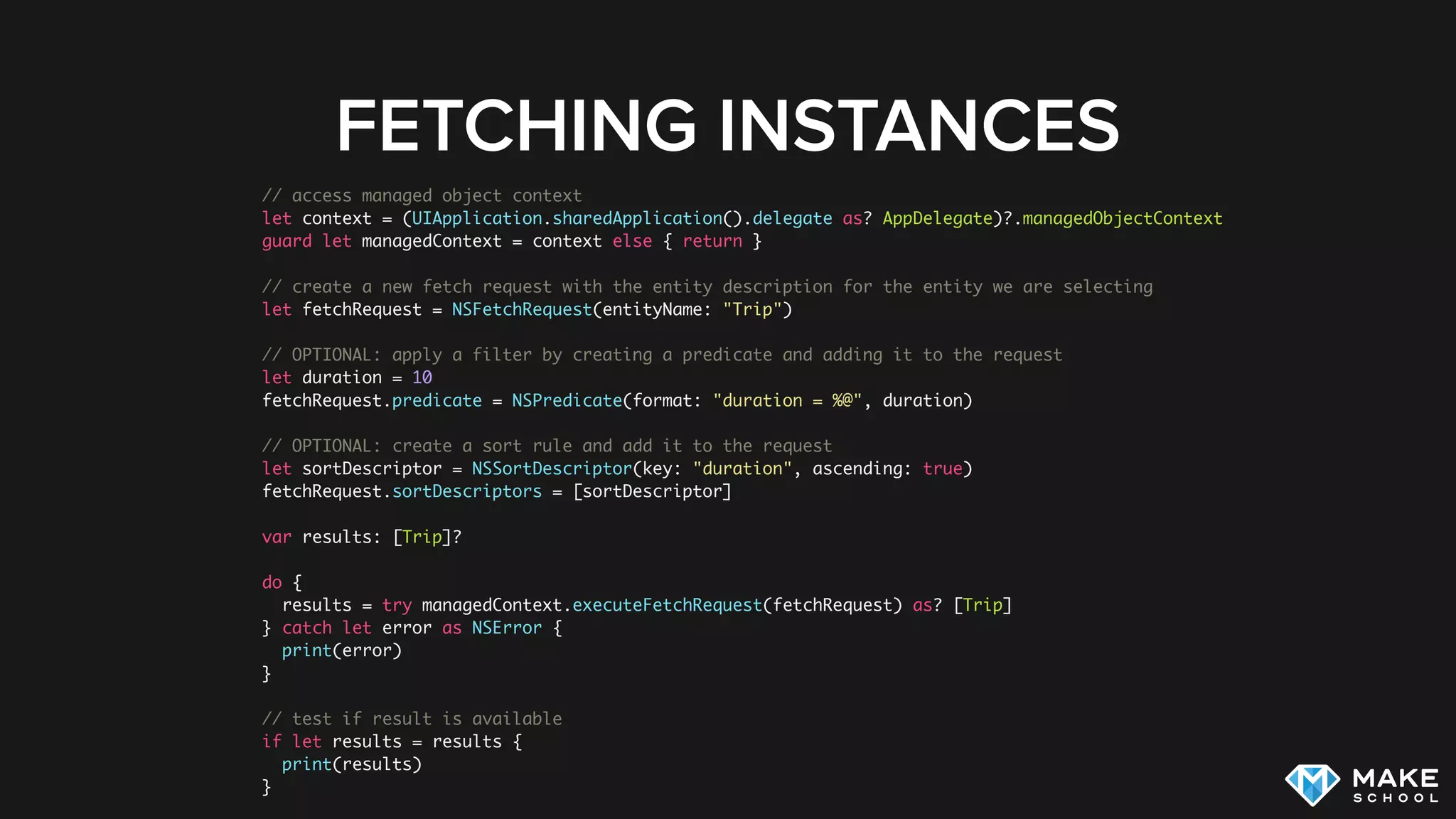 DELETING INSTANCES
// access managed object context
let context = (UIApplication.sharedApplication().delegate as?
AppDelegate)?.managedObjectContext
guard let managedContext = context else { return }
// provide entity that should be deleted
context?.deleteObject(trip)
// attempt to save changes
do {
try managedContext.save()
} catch let error as NSError {
print(error.localizedDescription)
}
 