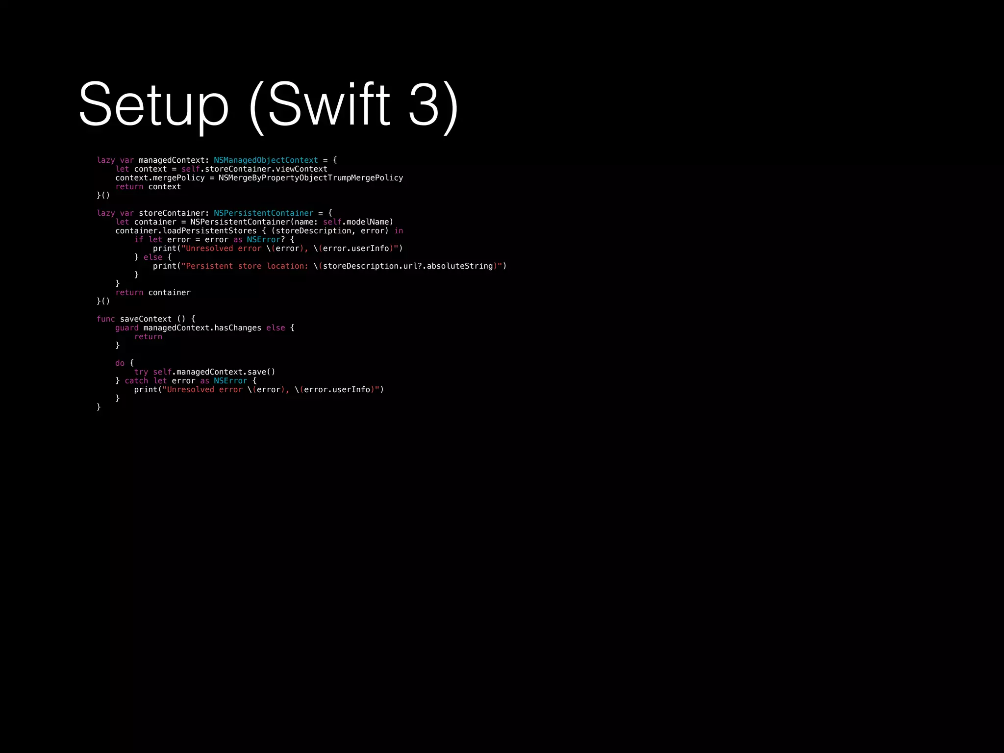 Setup (Swift 3)
lazy var managedContext: NSManagedObjectContext = {
let context = self.storeContainer.viewContext
context.mergePolicy = NSMergeByPropertyObjectTrumpMergePolicy
return context
}()
lazy var storeContainer: NSPersistentContainer = {
let container = NSPersistentContainer(name: self.modelName)
container.loadPersistentStores { (storeDescription, error) in
if let error = error as NSError? {
print("Unresolved error (error), (error.userInfo)")
} else {
print("Persistent store location: (storeDescription.url?.absoluteString)")
}
}
return container
}()
func saveContext () {
guard managedContext.hasChanges else {
return
}
do {
try self.managedContext.save()
} catch let error as NSError {
print("Unresolved error (error), (error.userInfo)")
}
}
 