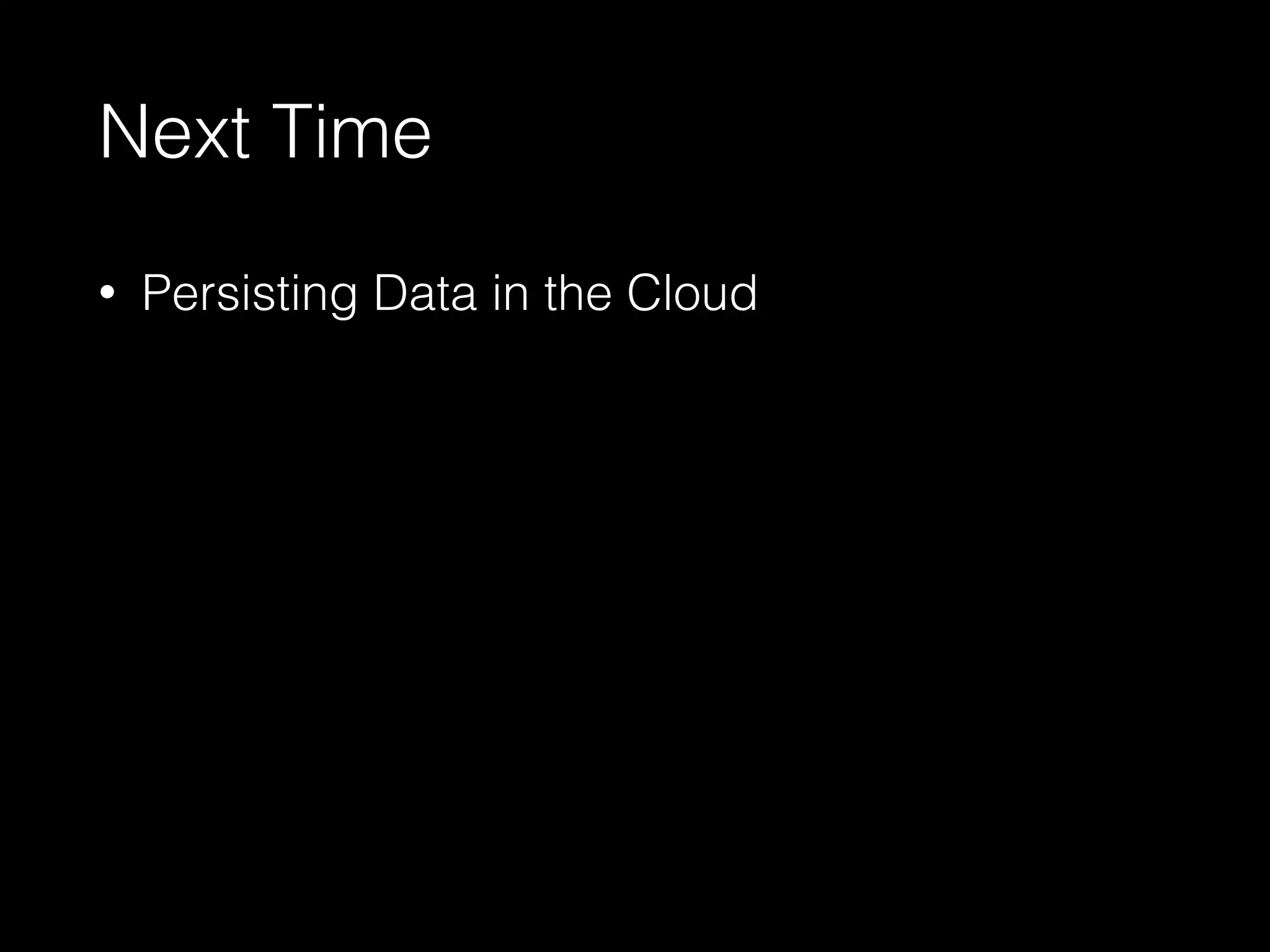 Next Time
• Persisting Data in the Cloud
 