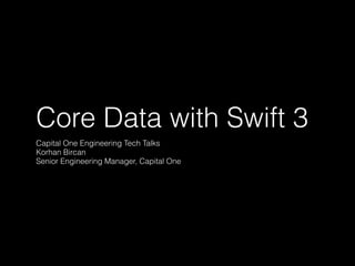 Core Data with Swift 3
Capital One Engineering Tech Talks
Korhan Bircan
Senior Engineering Manager, Capital One
 