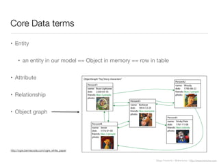 Diego Freniche / @dfreniche / http://www.freniche.com
Core Data terms
• Entity
• an entity in our model == Object in memory == row in table
• Attribute
• Relationship
• Object graph
http://ogre.berniecode.com/ogre_white_paper
 