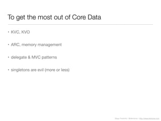 Diego Freniche / @dfreniche / http://www.freniche.com
To get the most out of Core Data
• KVC, KVO
• ARC, memory management
• delegate & MVC patterns
• singletons are evil (more or less)
 