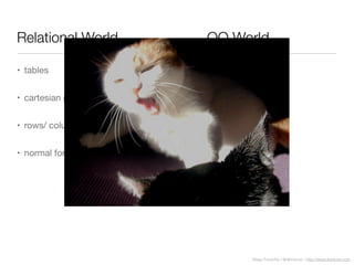 Diego Freniche / @dfreniche / http://www.freniche.com
Relational World
• tables
• cartesian products
• rows/ columns
• normal forms
• Objects
• object collections
• composition
• inheritance
OO World
 