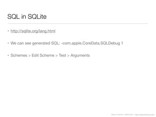 Diego Freniche / @dfreniche / http://www.freniche.com
SQL in SQLite
• http://sqlite.org/lang.html
• We can see generated SQL: -com.apple.CoreData.SQLDebug 1
• Schemes > Edit Scheme > Test > Arguments
 