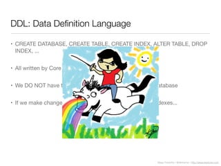 Diego Freniche / @dfreniche / http://www.freniche.com
DDL: Data Deﬁnition Language
• CREATE DATABASE, CREATE TABLE, CREATE INDEX, ALTER TABLE, DROP
INDEX, ...
• All written by Core Data
• We DO NOT have to create anything: neither tables nor database
• If we make changes, Core Data alters tables, columns, indexes...
 