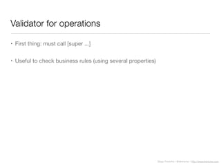 Diego Freniche / @dfreniche / http://www.freniche.com
Validator for operations
• First thing: must call [super ...]
• Useful to check business rules (using several properties)
 