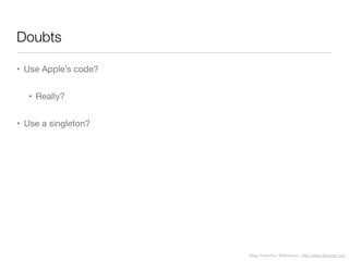 Diego Freniche / @dfreniche / http://www.freniche.com
Doubts
• Use Apple’s code?
• Really?
• Use a singleton?
 