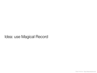 Diego Freniche / http://www.freniche.com
Idea: use Magical Record
 
