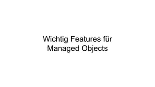 Wichtig Features für
Managed Objects
 