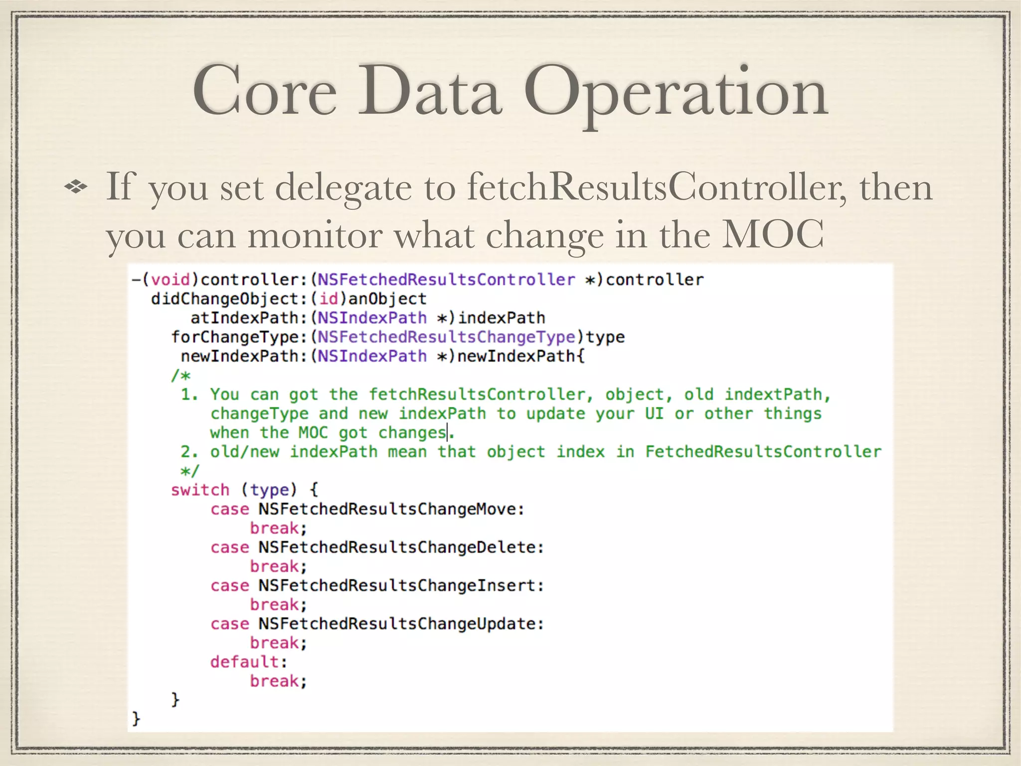 Core Data Operation If you set delegate to fetchResultsController, then you can monitor what change in the MOC 