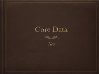 Core Data
Neo
 