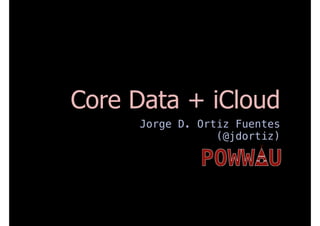 Core Data + iCloud
     Jorge D. Ortiz Fuentes
                 (@jdortiz)
 